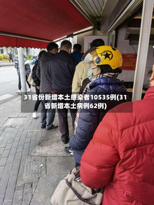 31省份新增本土感染者10535例(31省新增本土病例62例)-第3张图片