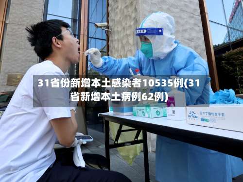 31省份新增本土感染者10535例(31省新增本土病例62例)-第2张图片