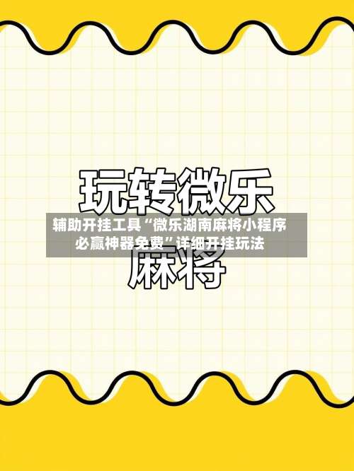 辅助开挂工具“微乐湖南麻将小程序必赢神器免费	”详细开挂玩法-第1张图片