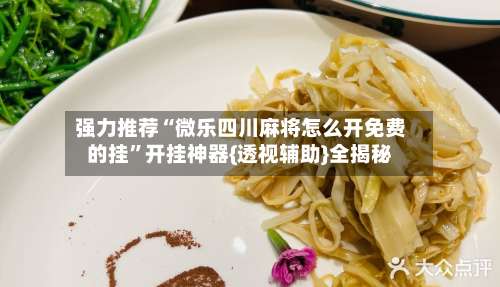 强力推荐“微乐四川麻将怎么开免费的挂	”开挂神器{透视辅助}全揭秘-第3张图片