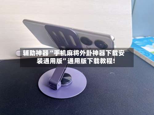 辅助神器“手机麻将外卦神器下载安装通用版”通用版下载教程!-第1张图片