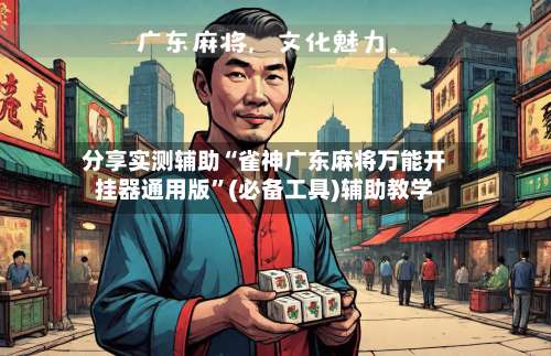 分享实测辅助“雀神广东麻将万能开挂器通用版”(必备工具)辅助教学-第2张图片