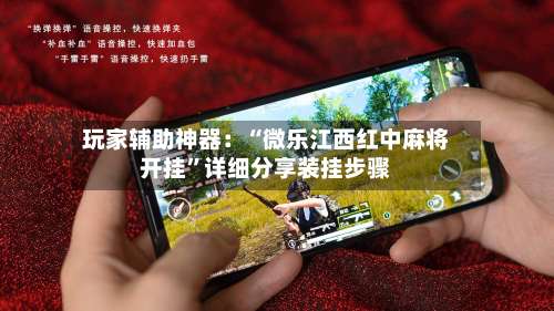 玩家辅助神器：“微乐江西红中麻将开挂	”详细分享装挂步骤-第1张图片