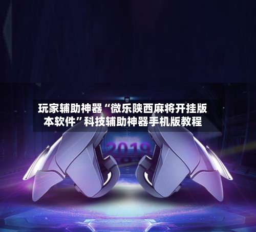 玩家辅助神器“微乐陕西麻将开挂版本软件”科技辅助神器手机版教程-第1张图片