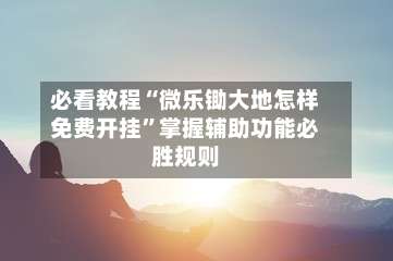 必看教程“微乐锄大地怎样免费开挂	”掌握辅助功能必胜规则-第3张图片