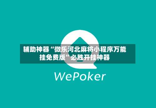 辅助神器“微乐河北麻将小程序万能挂免费版”必胜开挂神器-第1张图片
