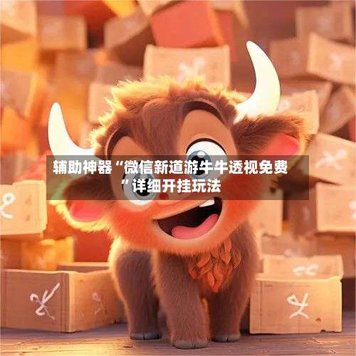 辅助神器“微信新道游牛牛透视免费	”详细开挂玩法-第1张图片