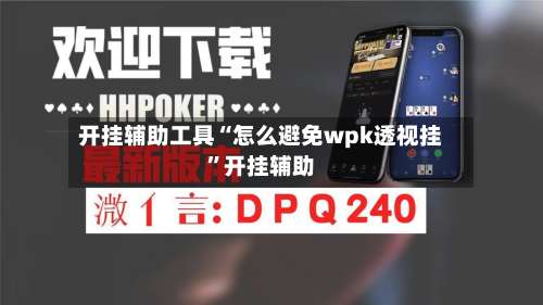 开挂辅助工具“怎么避免wpk透视挂	”开挂辅助-第1张图片