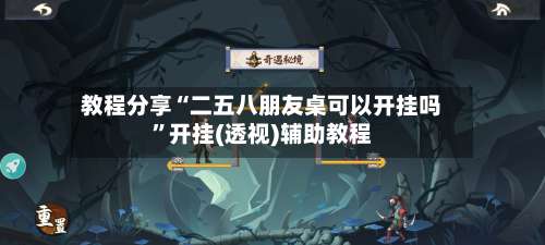 教程分享“二五八朋友桌可以开挂吗”开挂(透视)辅助教程-第2张图片