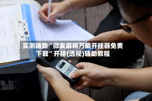 实测辅助“微友麻将万能开挂器免费下载	”开挂(透视)辅助教程-第2张图片