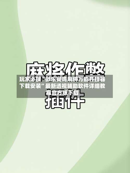 玩家必搜“微乐捉鸡麻将万能开挂器下载安装”最新透视辅助软件详细教程官方版下载-第1张图片