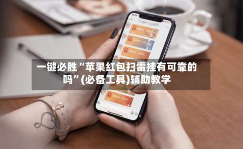 一键必胜“苹果红包扫雷挂有可靠的吗”(必备工具)辅助教学-第1张图片