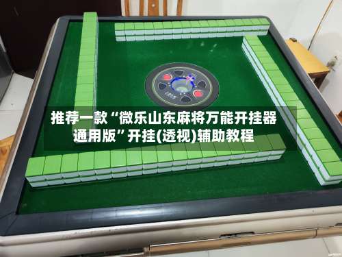 推荐一款“微乐山东麻将万能开挂器通用版	”开挂(透视)辅助教程-第1张图片