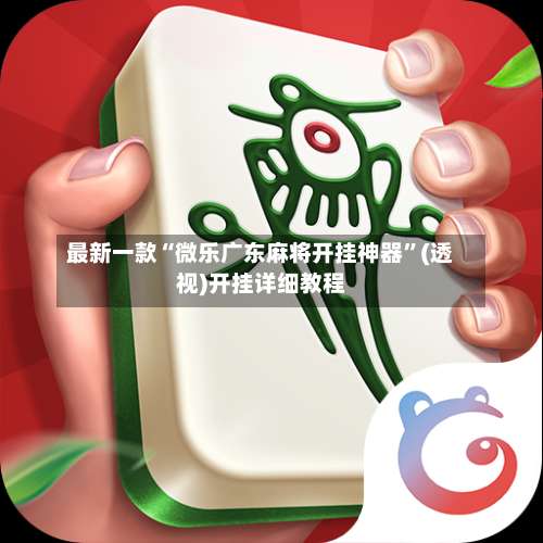 最新一款“微乐广东麻将开挂神器”(透视)开挂详细教程-第1张图片