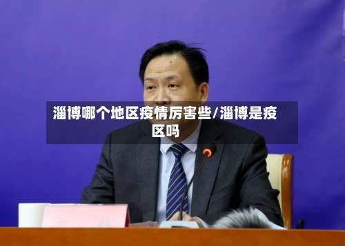 淄博哪个地区疫情厉害些/淄博是疫区吗-第1张图片