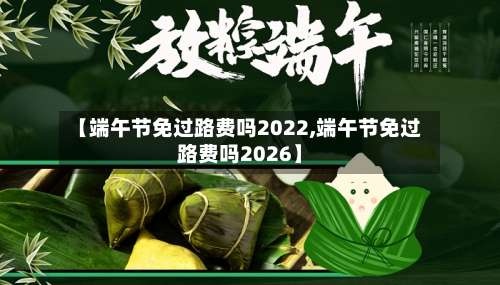 【端午节免过路费吗2022,端午节免过路费吗2026】-第1张图片