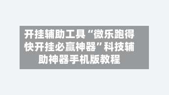 开挂辅助工具“微乐跑得快开挂必赢神器	”科技辅助神器手机版教程-第1张图片