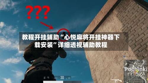 教程开挂辅助“心悦麻将开挂神器下载安装	”详细透视辅助教程-第1张图片