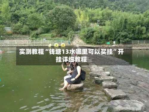 实测教程“钱塘13水哪里可以买挂	”开挂详细教程-第1张图片