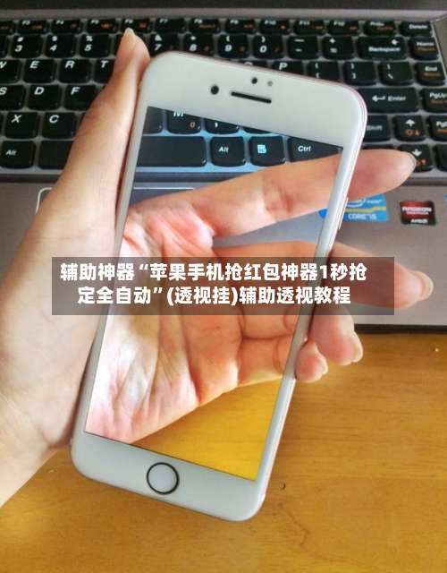 辅助神器“苹果手机抢红包神器1秒抢定全自动”(透视挂)辅助透视教程-第3张图片