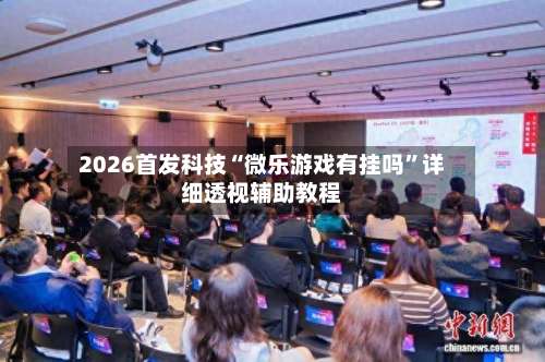 2026首发科技“微乐游戏有挂吗	”详细透视辅助教程-第2张图片