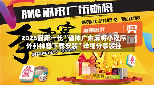 2026最新一代“雀神广东麻将小程序外卦神器下载安装”详细分享装挂-第1张图片