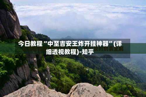 今日教程“中至吉安王炸开挂神器	”(详细透视教程)-知乎-第3张图片