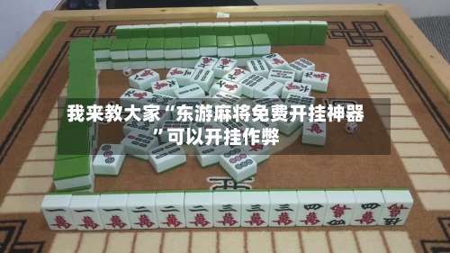 我来教大家“东游麻将免费开挂神器”可以开挂作弊-第2张图片