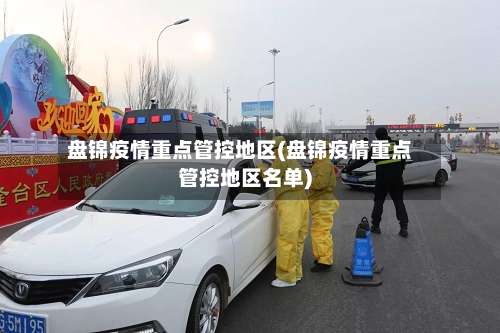 盘锦疫情重点管控地区(盘锦疫情重点管控地区名单)-第2张图片