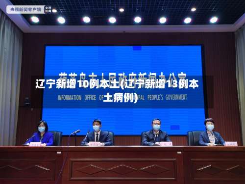 辽宁新增10例本土(辽宁新增13例本土病例)-第1张图片