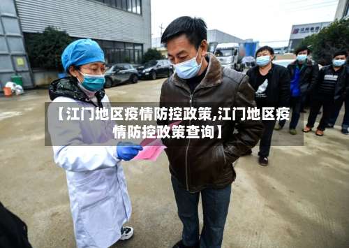 【江门地区疫情防控政策,江门地区疫情防控政策查询】-第2张图片