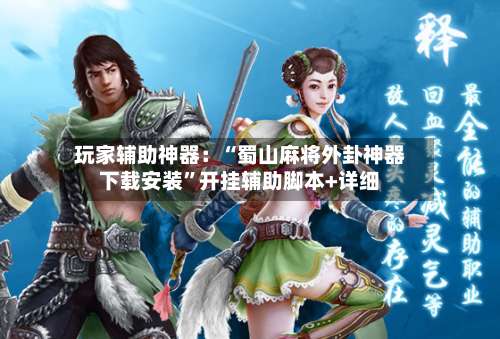 玩家辅助神器：“蜀山麻将外卦神器下载安装”开挂辅助脚本+详细-第1张图片