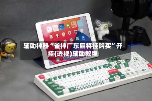 辅助神器“雀神广东麻将挂购买	”开挂(透视)辅助教程-第1张图片
