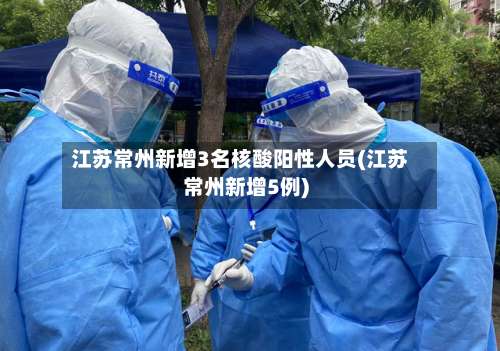 江苏常州新增3名核酸阳性人员(江苏常州新增5例)-第1张图片