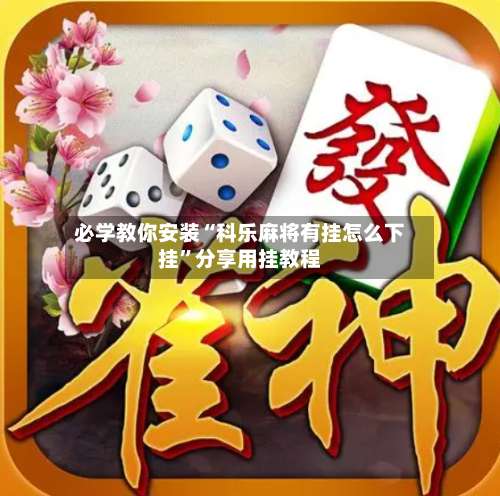 必学教你安装“科乐麻将有挂怎么下挂”分享用挂教程-第1张图片