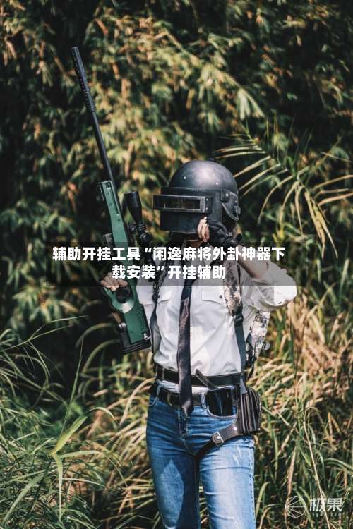 辅助开挂工具“闲逸麻将外卦神器下载安装”开挂辅助-第1张图片