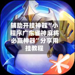 辅助开挂神器“小程序广东雀神麻将必赢神器”分享用挂教程-第3张图片