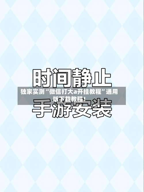独家实测“微信打大a开挂教程”通用版下载教程！-第1张图片