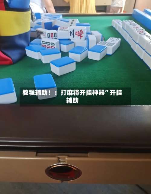 教程辅助！：打麻将开挂神器”开挂辅助-第1张图片