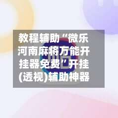 教程辅助“微乐河南麻将万能开挂器免费”开挂(透视)辅助神器-第1张图片