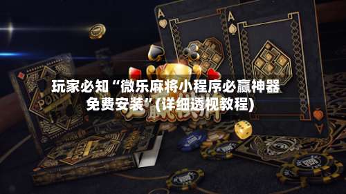 玩家必知“微乐麻将小程序必赢神器免费安装”(详细透视教程)-第1张图片