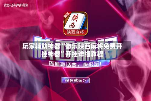 玩家辅助神器“微乐陕西麻将免费开挂神器”开挂详细教程-第1张图片