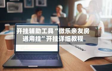 开挂辅助工具“微乐亲友房通用挂”开挂详细教程-第1张图片
