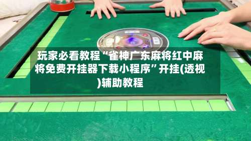 玩家必看教程“雀神广东麻将红中麻将免费开挂器下载小程序”开挂(透视)辅助教程-第1张图片