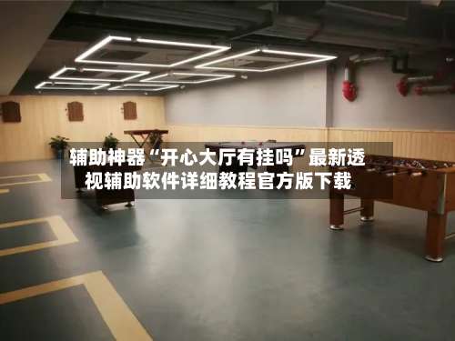 辅助神器“开心大厅有挂吗”最新透视辅助软件详细教程官方版下载-第2张图片