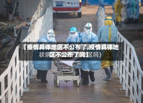 【疫情具体地区不公布了,疫情具体地区不公布了吗】-第1张图片