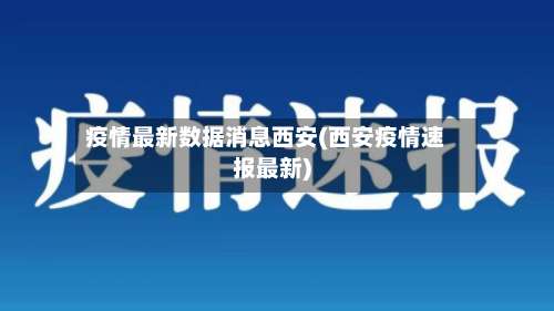 疫情最新数据消息西安(西安疫情速报最新)-第3张图片