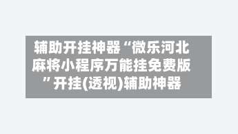 辅助开挂神器“微乐河北麻将小程序万能挂免费版	”开挂(透视)辅助神器-第3张图片
