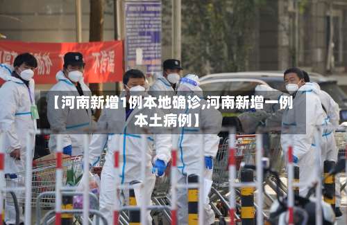 【河南新增1例本地确诊,河南新增一例本土病例】-第1张图片