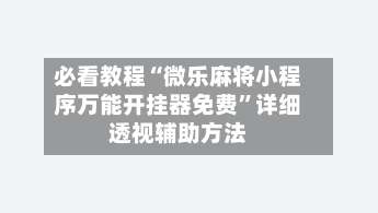 必看教程“微乐麻将小程序万能开挂器免费”详细透视辅助方法-第1张图片